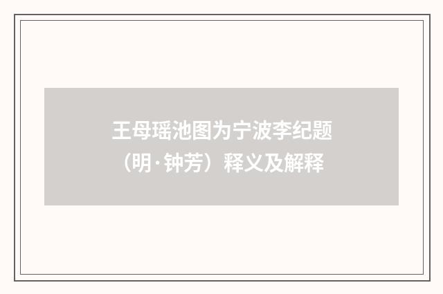 王母瑶池图为宁波李纪题（明·钟芳）释义及解释