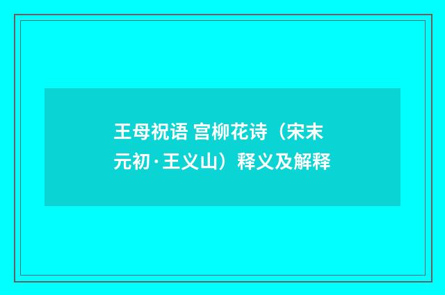 王母祝语 宫柳花诗（宋末元初·王义山）释义及解释
