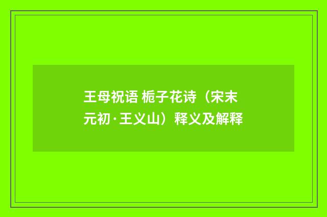王母祝语 栀子花诗（宋末元初·王义山）释义及解释