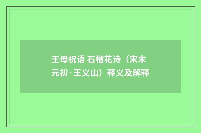 王母祝语 石榴花诗（宋末元初·王义山）释义及解释
