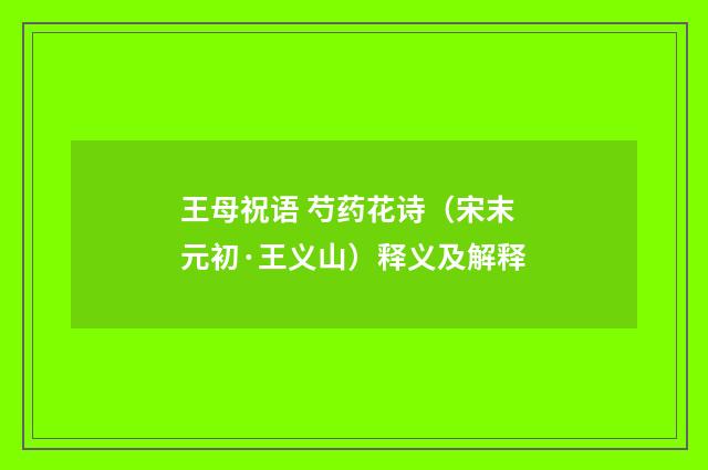 王母祝语 芍药花诗（宋末元初·王义山）释义及解释