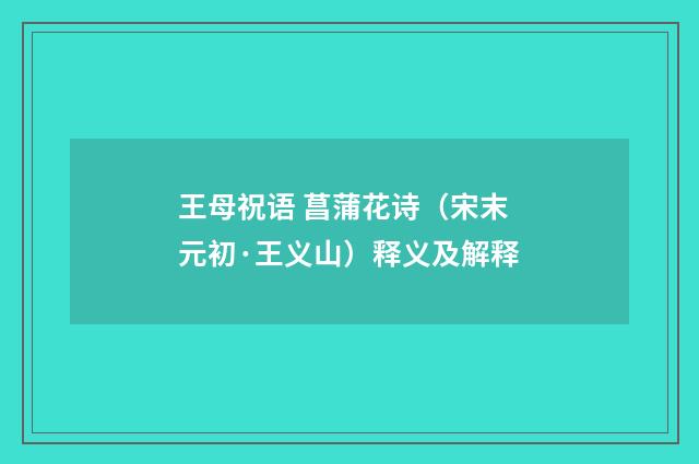王母祝语 菖蒲花诗（宋末元初·王义山）释义及解释
