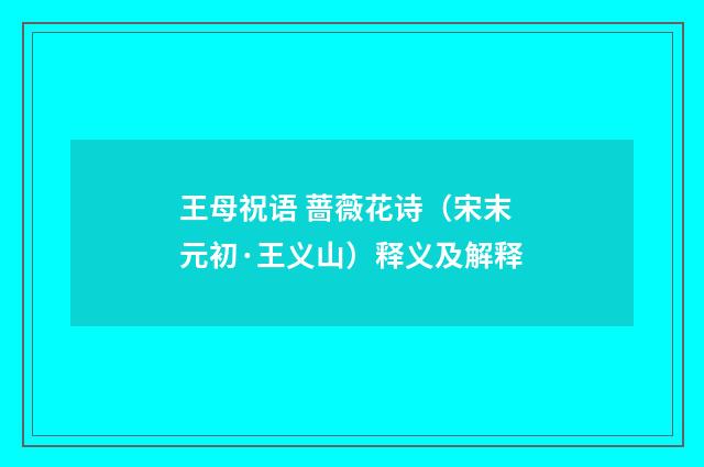 王母祝语 蔷薇花诗（宋末元初·王义山）释义及解释
