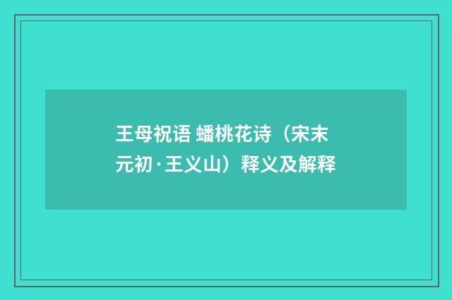王母祝语 蟠桃花诗（宋末元初·王义山）释义及解释