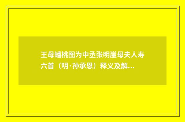 王母蟠桃图为中丞张明崖母夫人寿六首（明·孙承恩）释义及解释