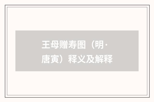 王母赠寿图（明·唐寅）释义及解释