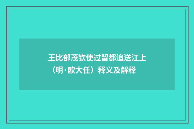 王比部茂钦使过留都追送江上（明·欧大任）释义及解释