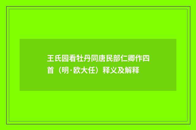 王氏园看牡丹同唐民部仁卿作四首（明·欧大任）释义及解释