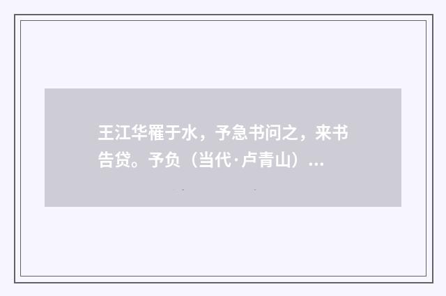 王江华罹于水，予急书问之，来书告贷。予负（当代·卢青山）释义及解释