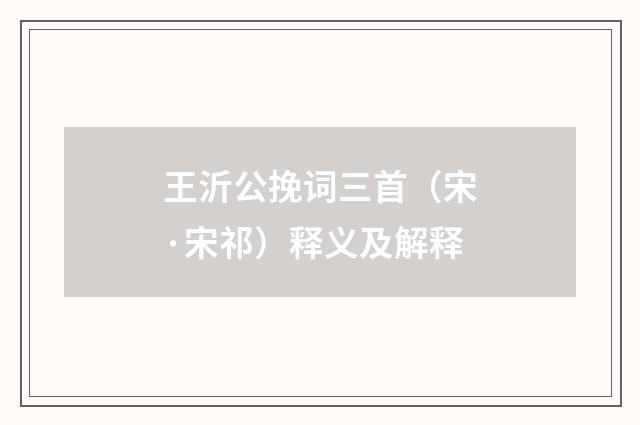 王沂公挽词三首（宋·宋祁）释义及解释