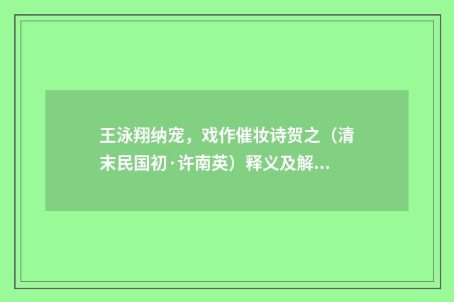王泳翔纳宠，戏作催妆诗贺之（清末民国初·许南英）释义及解释