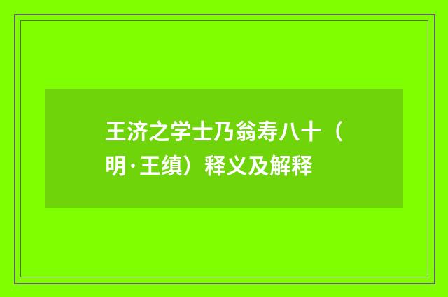 王济之学士乃翁寿八十（明·王缜）释义及解释