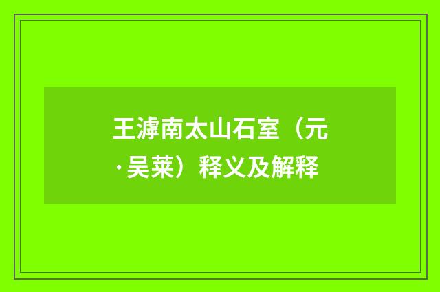 王滹南太山石室（元·吴莱）释义及解释