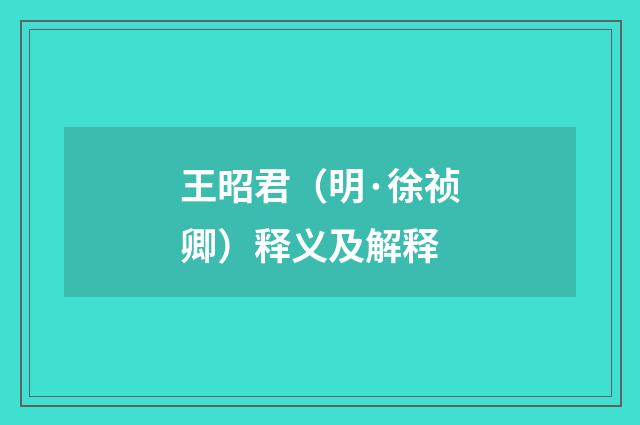 王昭君（明·徐祯卿）释义及解释