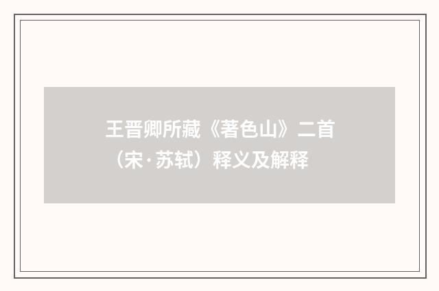 王晋卿所藏《著色山》二首（宋·苏轼）释义及解释