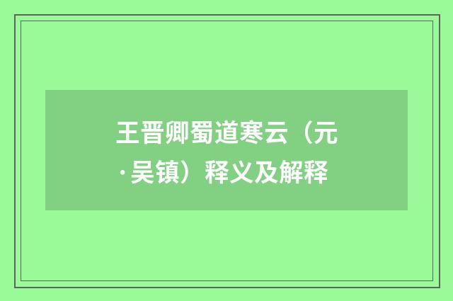 王晋卿蜀道寒云（元·吴镇）释义及解释