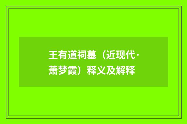 王有道祠墓（近现代·萧梦霞）释义及解释
