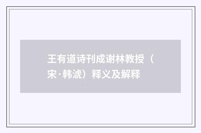 王有道诗刊成谢林教授（宋·韩淲）释义及解释
