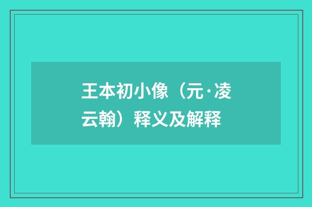 王本初小像（元·凌云翰）释义及解释