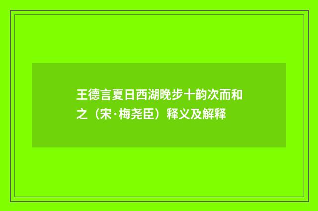 王德言夏日西湖晚步十韵次而和之（宋·梅尧臣）释义及解释
