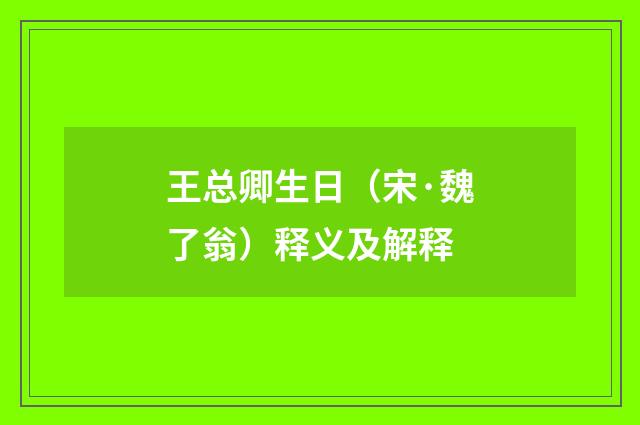 王总卿生日（宋·魏了翁）释义及解释