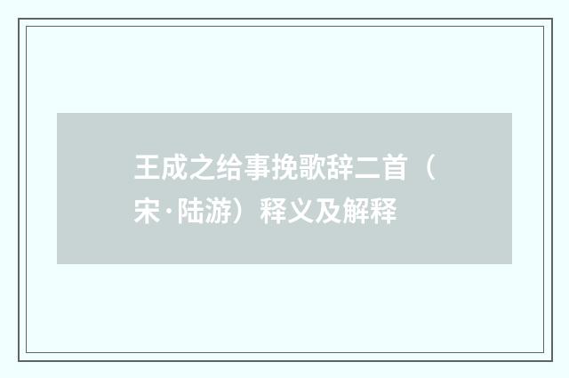 王成之给事挽歌辞二首（宋·陆游）释义及解释