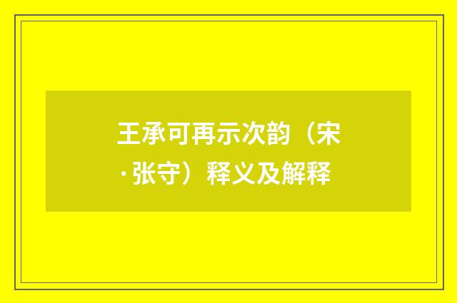 王承可再示次韵（宋·张守）释义及解释