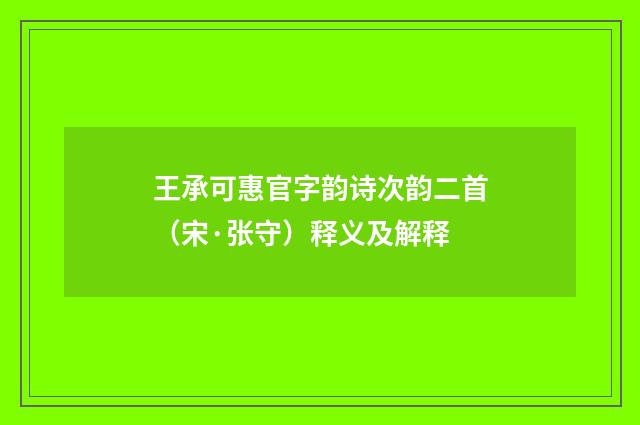 王承可惠官字韵诗次韵二首（宋·张守）释义及解释