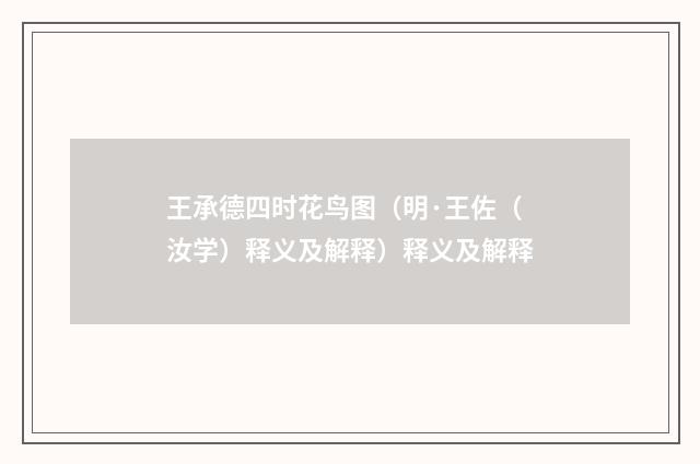 王承德四时花鸟图（明·王佐（汝学）释义及解释）释义及解释