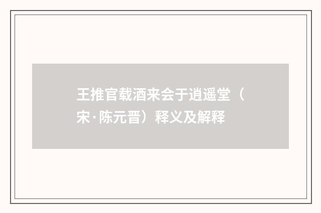 王推官载酒来会于逍遥堂（宋·陈元晋）释义及解释