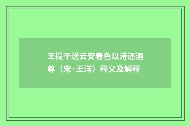 王提干送云安春色以诗还酒尊（宋·王洋）释义及解释