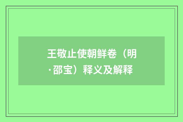 王敬止使朝鲜卷（明·邵宝）释义及解释