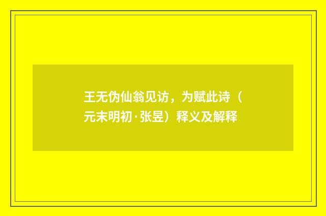 王无伪仙翁见访，为赋此诗（元末明初·张昱）释义及解释