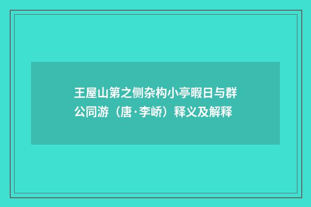 王屋山第之侧杂构小亭暇日与群公同游（唐·李峤）释义及解释