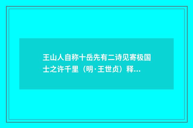 王山人自称十岳先有二诗见寄极国士之许千里（明·王世贞）释义及解释