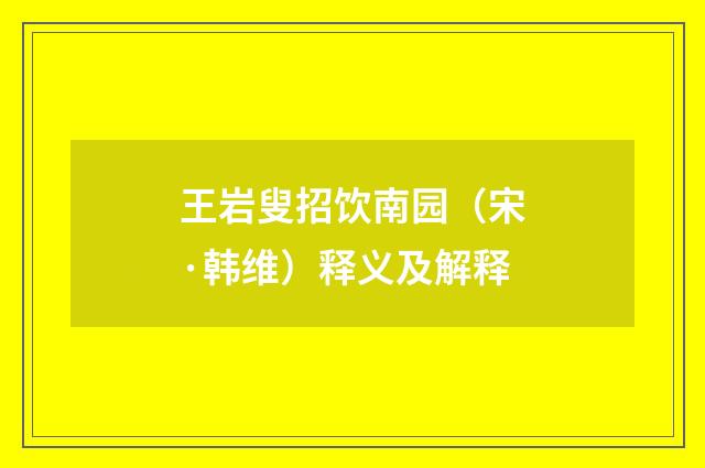 王岩叟招饮南园（宋·韩维）释义及解释