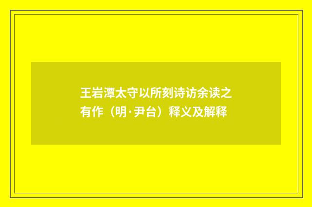 王岩潭太守以所刻诗访余读之有作（明·尹台）释义及解释