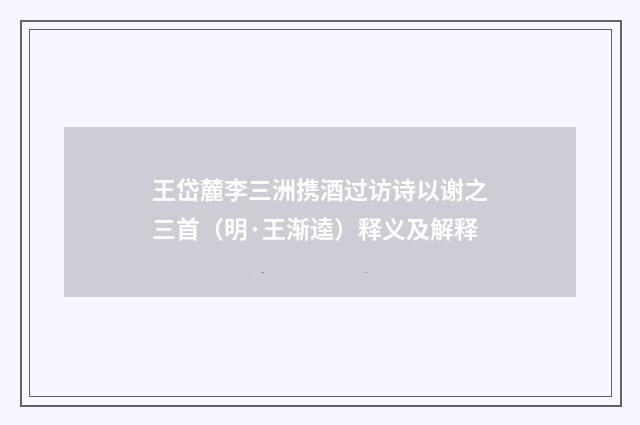 王岱麓李三洲携酒过访诗以谢之三首（明·王渐逵）释义及解释