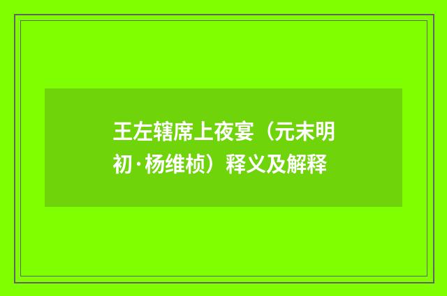 王左辖席上夜宴（元末明初·杨维桢）释义及解释