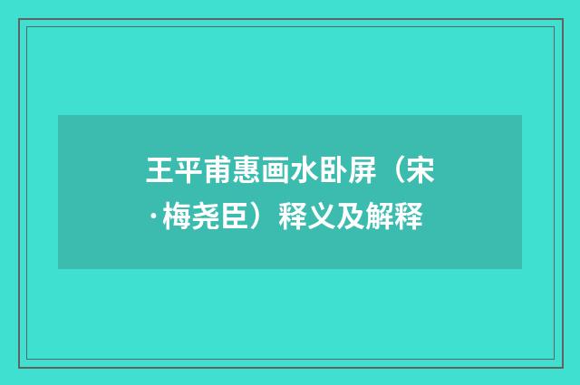 王平甫惠画水卧屏（宋·梅尧臣）释义及解释