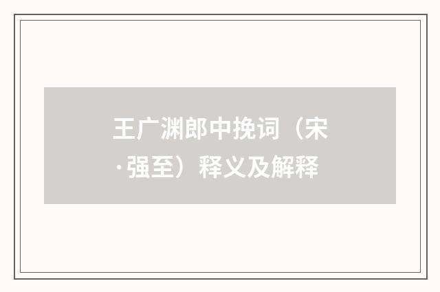 王广渊郎中挽词（宋·强至）释义及解释