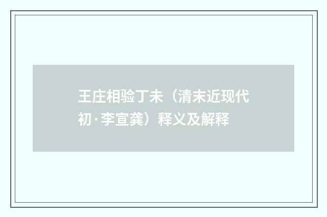 王庄相验丁未（清末近现代初·李宣龚）释义及解释