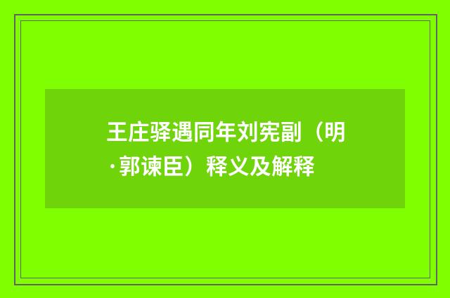 王庄驿遇同年刘宪副（明·郭谏臣）释义及解释