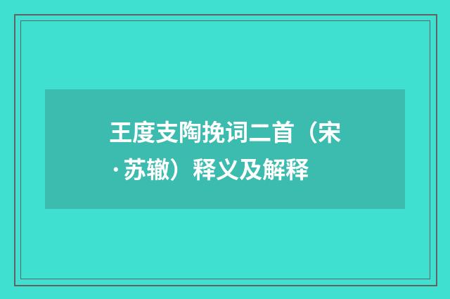王度支陶挽词二首（宋·苏辙）释义及解释