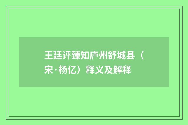 王廷评臻知庐州舒城县（宋·杨亿）释义及解释