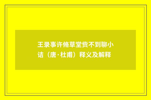 王录事许脩草堂赀不到聊小诘（唐·杜甫）释义及解释