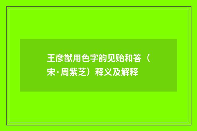 王彦猷用色字韵见贻和答（宋·周紫芝）释义及解释