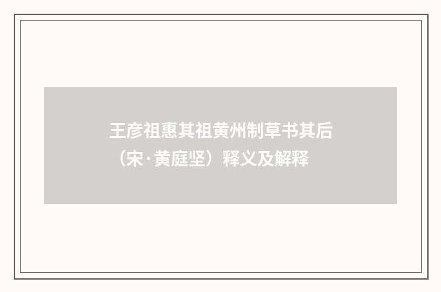 王彦祖惠其祖黄州制草书其后（宋·黄庭坚）释义及解释