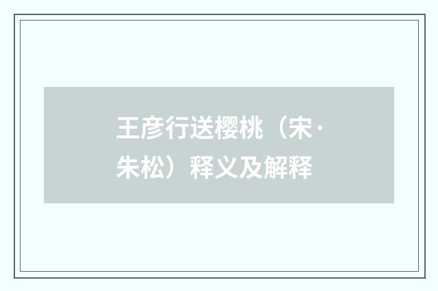 王彦行送樱桃（宋·朱松）释义及解释