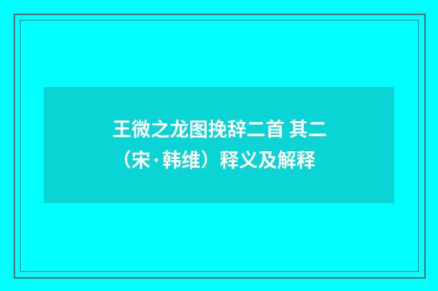 王微之龙图挽辞二首 其二（宋·韩维）释义及解释
